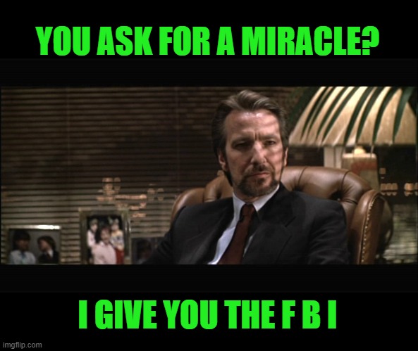 Hans Gruber 2 | YOU ASK FOR A MIRACLE? I GIVE YOU THE F B I | image tagged in hans gruber 2 | made w/ Imgflip meme maker