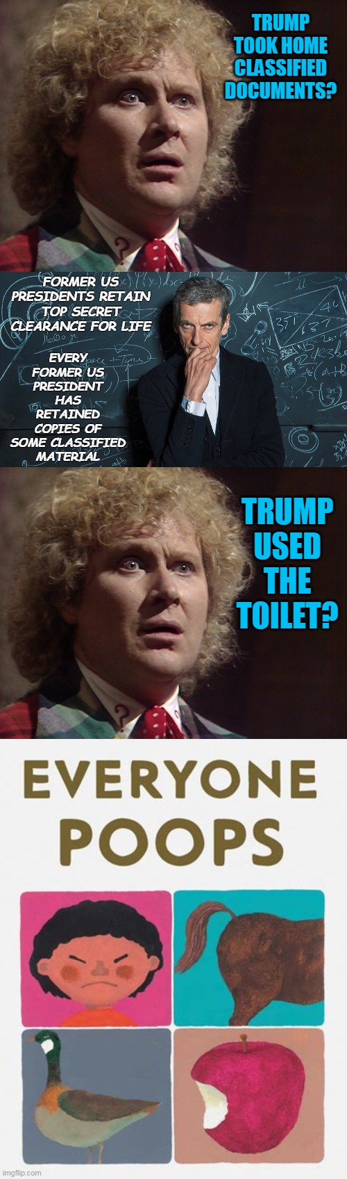 Yes, all 45 of them, every single one. | TRUMP TOOK HOME CLASSIFIED DOCUMENTS? FORMER US PRESIDENTS RETAIN TOP SECRET CLEARANCE FOR LIFE; EVERY FORMER US PRESIDENT HAS RETAINED COPIES OF SOME CLASSIFIED MATERIAL; TRUMP USED THE TOILET? | made w/ Imgflip meme maker