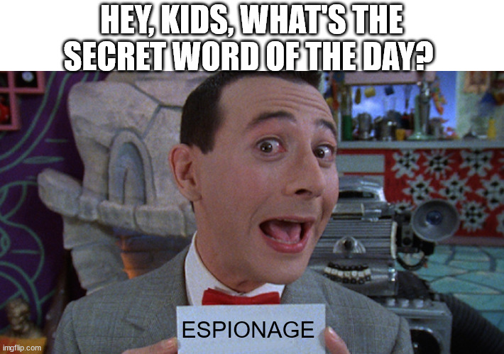 Pee Wee's Scret Word of the Day | HEY, KIDS, WHAT'S THE SECRET WORD OF THE DAY? ESPIONAGE | image tagged in pee wee's scret word of the day | made w/ Imgflip meme maker
