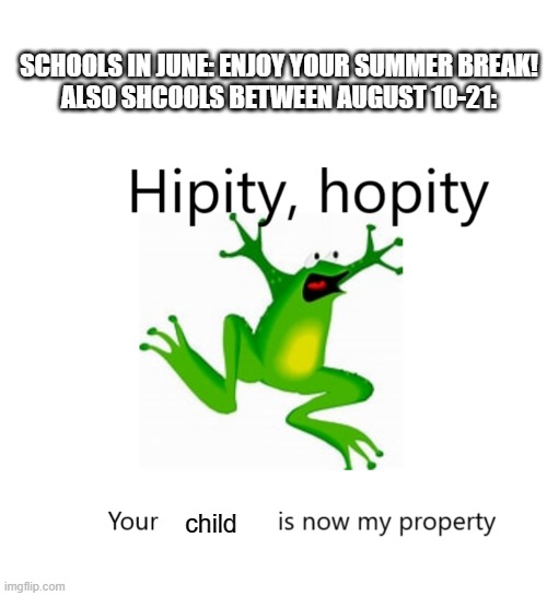 SCHOOLS IN JUNE: ENJOY YOUR SUMMER BREAK!
ALSO SHCOOLS BETWEEN AUGUST 10-21:; child | image tagged in memes,blank transparent square,hipity hopity your blank is now my property,school | made w/ Imgflip meme maker
