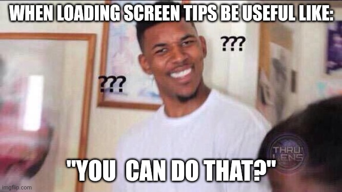 Black guy confused | WHEN LOADING SCREEN TIPS BE USEFUL LIKE:; "YOU  CAN DO THAT?" | image tagged in black guy confused | made w/ Imgflip meme maker