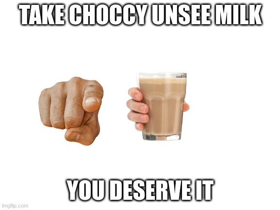 Blank White Template | TAKE CHOCCY UNSEE MILK; YOU DESERVE IT | image tagged in blank white template | made w/ Imgflip meme maker