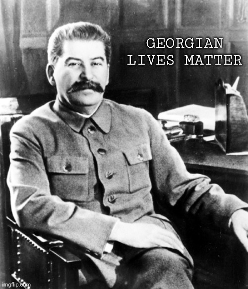 Real Georgian |  GEORGIAN LIVES MATTER | image tagged in most interesting man in the soviet union,joseph stalin,georgia | made w/ Imgflip meme maker