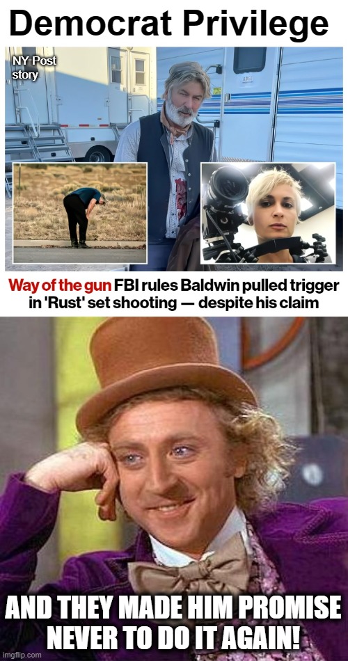 Democrat Privilege; NY Post
story; AND THEY MADE HIM PROMISE
NEVER TO DO IT AGAIN! | image tagged in memes,creepy condescending wonka,fbi,alec baldwin,shooting,rust | made w/ Imgflip meme maker