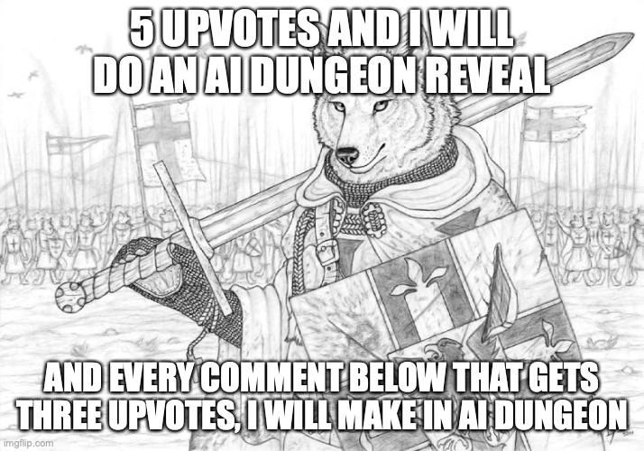 you are now my idea factory | 5 UPVOTES AND I WILL DO AN AI DUNGEON REVEAL; AND EVERY COMMENT BELOW THAT GETS THREE UPVOTES, I WILL MAKE IN AI DUNGEON | image tagged in fursader | made w/ Imgflip meme maker
