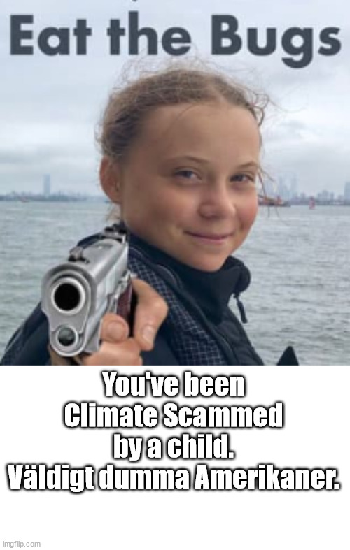 Listen to Greta | You've been
Climate Scammed
by a child.
Väldigt dumma Amerikaner. | image tagged in memes,politics | made w/ Imgflip meme maker