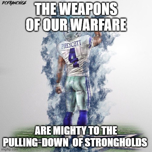 My Dallas Cowboys Motto | THE WEAPONS OF OUR WARFARE; ARE MIGHTY TO THE PULLING  DOWN  OF STRONGHOLDS | image tagged in dallas cowboys,nfl memes,cowboys fans | made w/ Imgflip meme maker