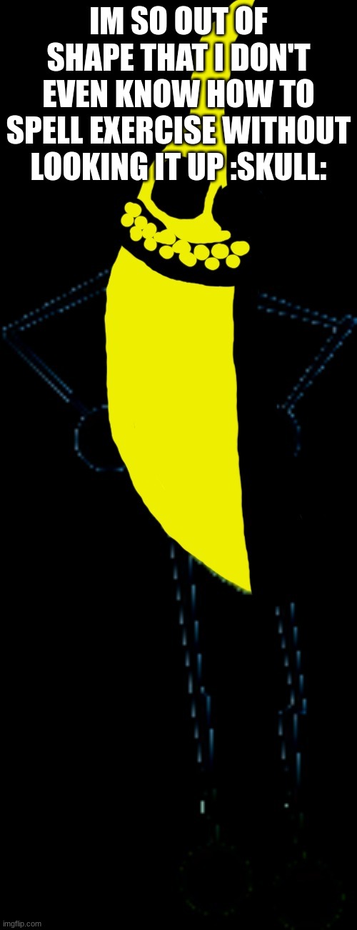 Starved Joe | IM SO OUT OF SHAPE THAT I DON'T EVEN KNOW HOW TO SPELL EXERCISE WITHOUT LOOKING IT UP :SKULL: | image tagged in starved joe | made w/ Imgflip meme maker