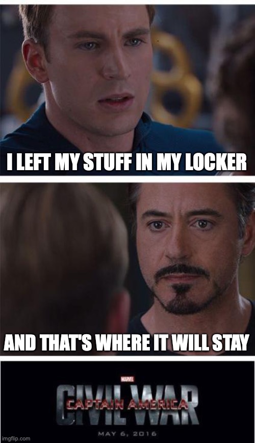 Classroom memes |  I LEFT MY STUFF IN MY LOCKER; AND THAT'S WHERE IT WILL STAY | image tagged in memes,marvel civil war 1,teacher,funny,rules | made w/ Imgflip meme maker
