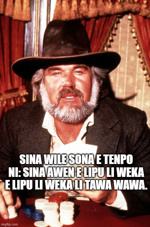 Kenny Rogers Gambler | SINA WILE SONA E TENPO NI: SINA AWEN E LIPU LI WEKA E LIPU LI WEKA LI TAWA WAWA. | image tagged in kenny rogers gambler | made w/ Imgflip meme maker