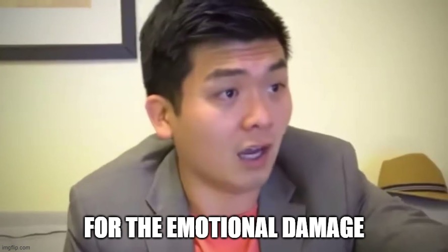 Emotional Damage | FOR THE EMOTIONAL DAMAGE | image tagged in emotional damage | made w/ Imgflip meme maker