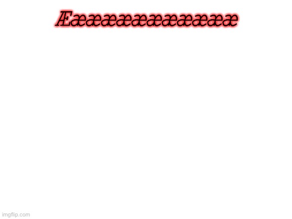Blank White Template | Ææææææææææææ | image tagged in blank white template | made w/ Imgflip meme maker