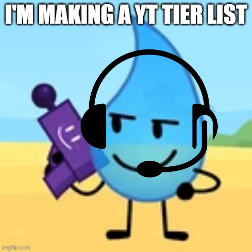 teardrop gaming | I'M MAKING A YT TIER LIST | image tagged in teardrop gaming | made w/ Imgflip meme maker