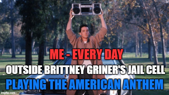Let's give her a lil Red White and Blue! |  ME - EVERY DAY; OUTSIDE BRITTNEY GRINER'S JAIL CELL; PLAYING THE AMERICAN ANTHEM | image tagged in brittney griner,american,anthem | made w/ Imgflip meme maker