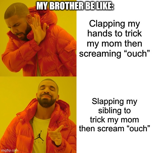 Drake Hotline Bling | MY BROTHER BE LIKE:; Clapping my hands to trick my mom then screaming “ouch”; Slapping my sibling to trick my mom then scream “ouch” | image tagged in memes,drake hotline bling | made w/ Imgflip meme maker