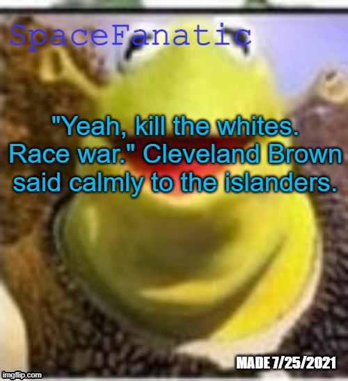 Family Guy | "Yeah, kill the whites. Race war." Cleveland Brown said calmly to the islanders. | image tagged in spacefanatic announcement temp | made w/ Imgflip meme maker