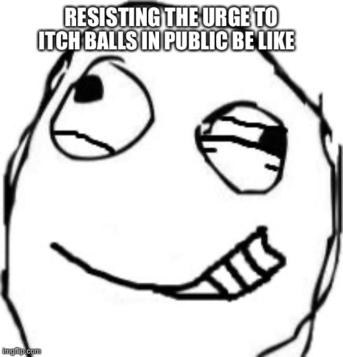 Balls | RESISTING THE URGE TO; ITCH BALLS IN PUBLIC BE LIKE | image tagged in eye twitch,memes,fun,fun stream | made w/ Imgflip meme maker