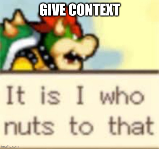 it is I who nuts to that | GIVE CONTEXT | image tagged in it is i who nuts to that | made w/ Imgflip meme maker