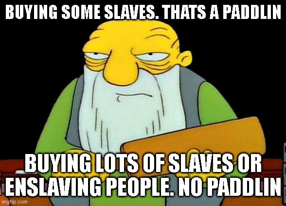 That's a paddlin' Meme | BUYING SOME SLAVES. THATS A PADDLIN BUYING LOTS OF SLAVES OR ENSLAVING PEOPLE. NO PADDLIN | image tagged in memes,that's a paddlin' | made w/ Imgflip meme maker