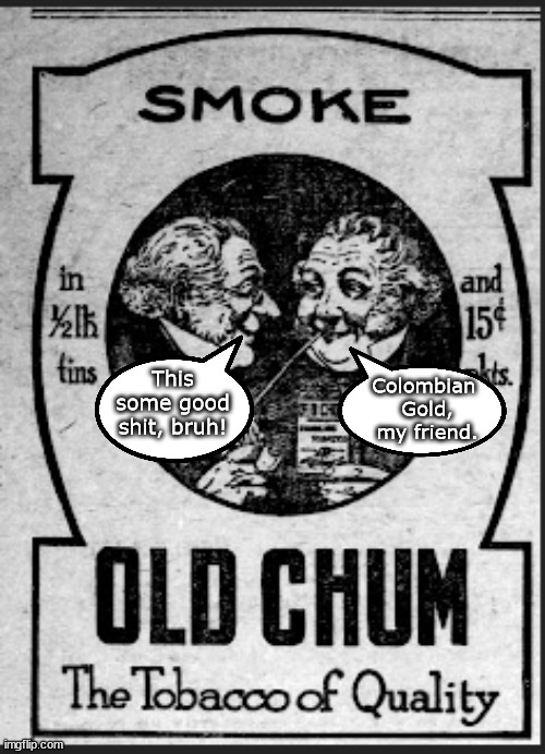 Old smoking ad | This some good shit, bruh! Colombian 
Gold,
my friend. | image tagged in memes,fun | made w/ Imgflip meme maker