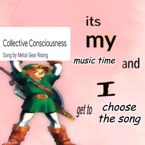 It's my Music Time and I get to Choose the Song | image tagged in it's my music time and i get to choose the song | made w/ Imgflip meme maker