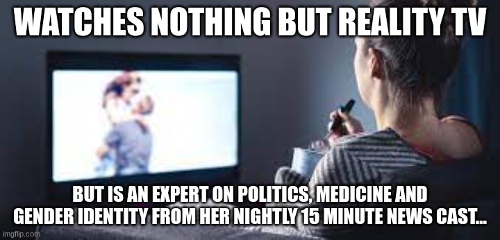 The Cynical Gentleman | WATCHES NOTHING BUT REALITY TV; BUT IS AN EXPERT ON POLITICS, MEDICINE AND GENDER IDENTITY FROM HER NIGHTLY 15 MINUTE NEWS CAST... | image tagged in mkultra,mind control,brainwashed | made w/ Imgflip meme maker