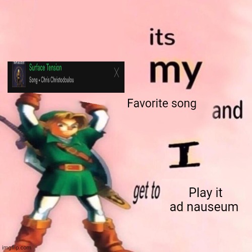 It's my ___ and I get to ____. | Favorite song; Play it ad nauseum | image tagged in it's my ___ and i get to ____ | made w/ Imgflip meme maker