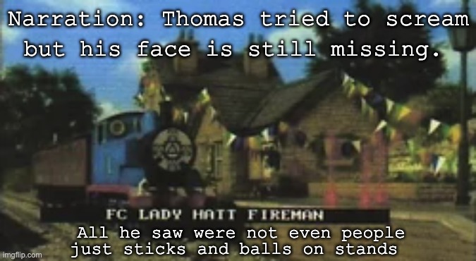 TTTE Season 12 BTS | Narration: Thomas tried to scream; but his face is still missing. All he saw were not even people; just sticks and balls on stands | image tagged in thomas the tank engine,cursed image,uncanny,creepy | made w/ Imgflip meme maker
