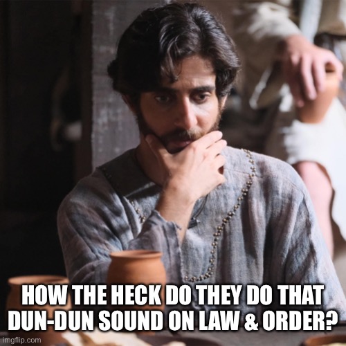 The Chosen | HOW THE HECK DO THEY DO THAT DUN-DUN SOUND ON LAW & ORDER? | image tagged in the chosen,law and order | made w/ Imgflip meme maker