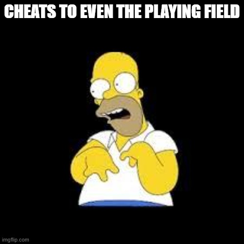 cheating | CHEATS TO EVEN THE PLAYING FIELD | image tagged in look marge | made w/ Imgflip meme maker