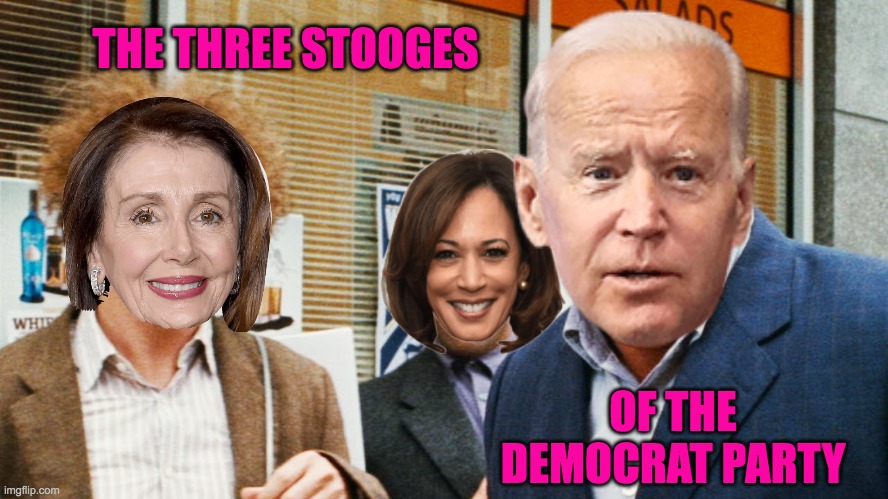 Three idiots of the current US Government | THE THREE STOOGES; OF THE DEMOCRAT PARTY | image tagged in harris,biden,pelosi,three stooges | made w/ Imgflip meme maker