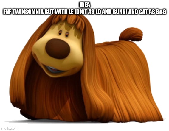 Totally not JimmyHere | IDEA
FNF TWINSOMNIA BUT WITH LE IDIOT AS LD AND BUNNI AND CAT AS B&G | image tagged in totally not jimmyhere | made w/ Imgflip meme maker
