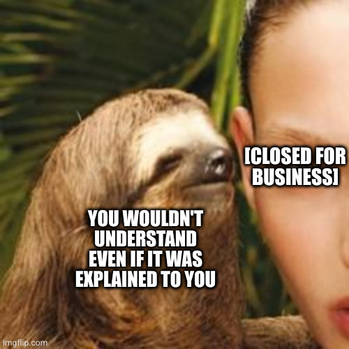 rape sloth | YOU WOULDN'T UNDERSTAND EVEN IF IT WAS EXPLAINED TO YOU [CLOSED FOR
BUSINESS] | image tagged in rape sloth | made w/ Imgflip meme maker