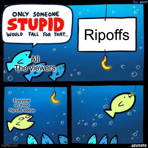 srs tho | Ripoffs; All The viewers; Everyone on those Rip-offs videos | image tagged in only someone stupid would fall for that,youtube | made w/ Imgflip meme maker