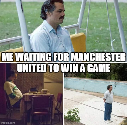 *Sobs* |  ME WAITING FOR MANCHESTER UNITED TO WIN A GAME | image tagged in memes,sad pablo escobar | made w/ Imgflip meme maker