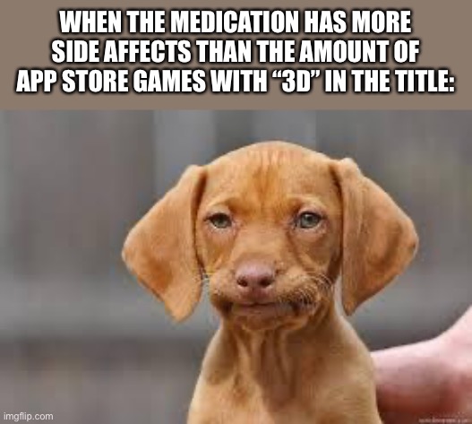 Disappointed Dog | WHEN THE MEDICATION HAS MORE SIDE AFFECTS THAN THE AMOUNT OF APP STORE GAMES WITH “3D” IN THE TITLE: | image tagged in disappointed dog | made w/ Imgflip meme maker