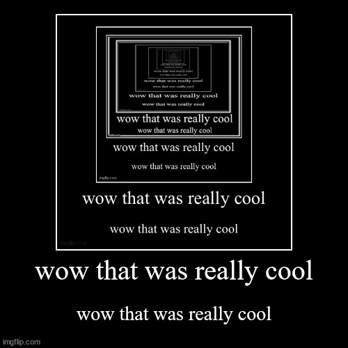 its a tunnel (repost it with this) | wow that was really cool | wow that was really cool | image tagged in funny,demotivationals,infinity | made w/ Imgflip demotivational maker