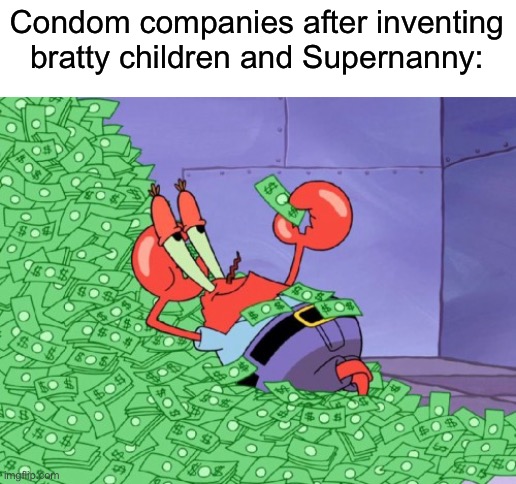 Supernanny. The Nanny Superhero that parents rely on when they don’t know how to parent! | Condom companies after inventing bratty children and Supernanny: | image tagged in mr krabs money,supernanny,memes,funny memes | made w/ Imgflip meme maker