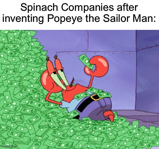 MR. KRABS THE SAILOR MANNNNN (TOOOOT) | Spinach Companies after inventing Popeye the Sailor Man: | image tagged in mr krabs money,popeye | made w/ Imgflip meme maker