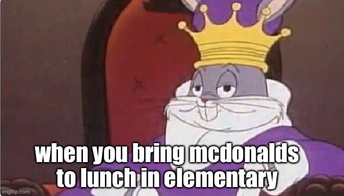 you get a gold star for reading this | when you bring mcdonalds to lunch in elementary | image tagged in bugs bunny king | made w/ Imgflip meme maker