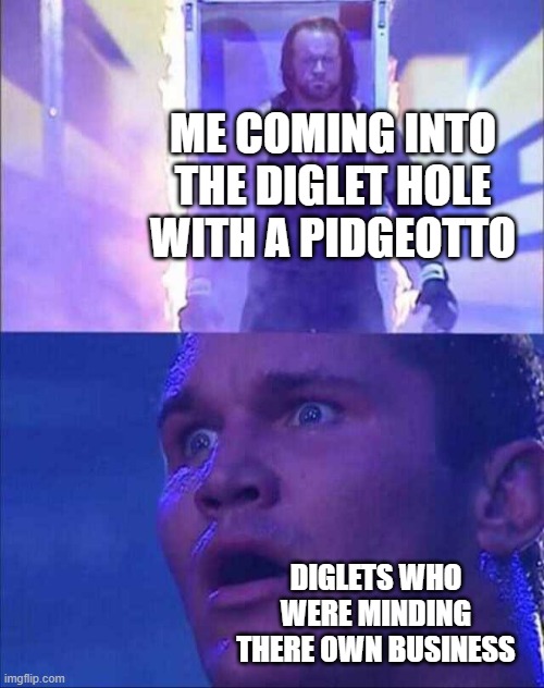 Wwe | ME COMING INTO THE DIGLET HOLE WITH A PIDGEOTTO; DIGLETS WHO WERE MINDING THERE OWN BUSINESS | image tagged in wwe | made w/ Imgflip meme maker