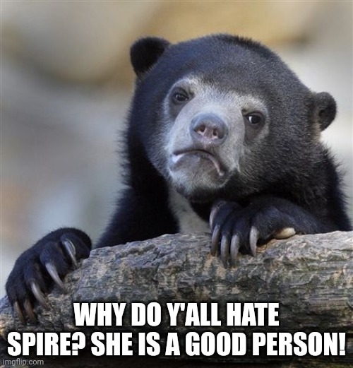 Confession Bear Meme | WHY DO Y'ALL HATE SPIRE? SHE IS A GOOD PERSON! | image tagged in memes,confession bear | made w/ Imgflip meme maker