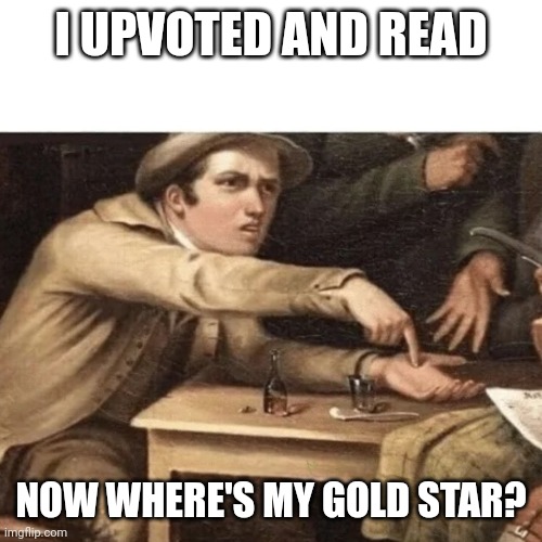 Pay Me | I UPVOTED AND READ NOW WHERE'S MY GOLD STAR? | image tagged in pay me | made w/ Imgflip meme maker