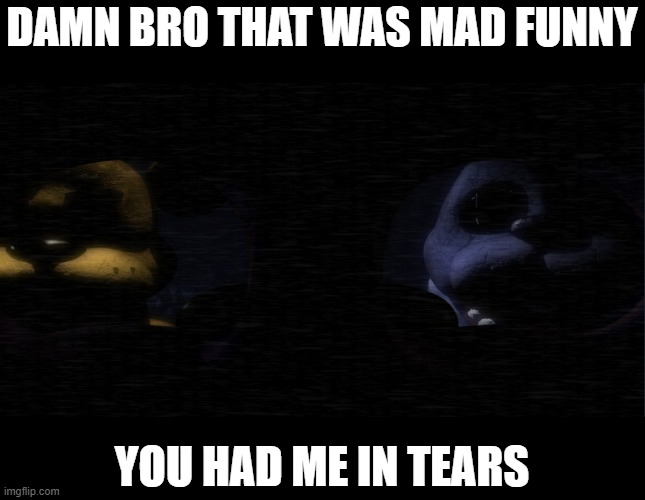 DAMN BRO THAT WAS MAD FUNNY; YOU HAD ME IN TEARS | made w/ Imgflip meme maker