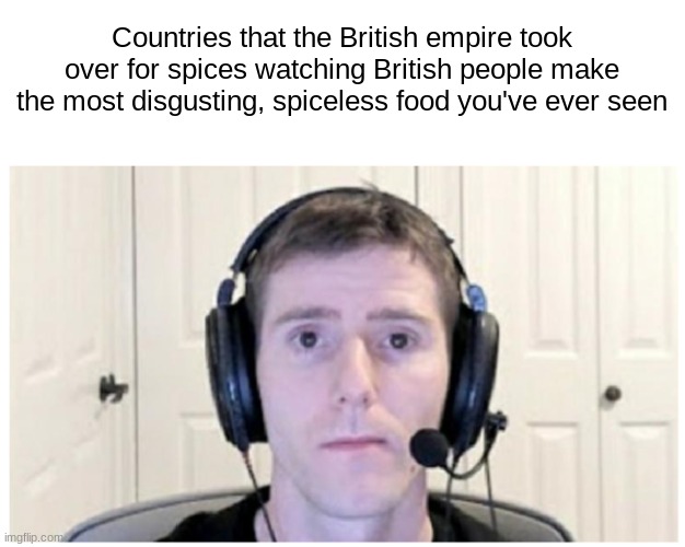 They must feel many things | Countries that the British empire took over for spices watching British people make the most disgusting, spiceless food you've ever seen | image tagged in sad linus,memes,historical meme | made w/ Imgflip meme maker