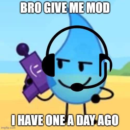 teardrop gaming | BRO GIVE ME MOD; I HAVE ONE A DAY AGO | image tagged in teardrop gaming | made w/ Imgflip meme maker