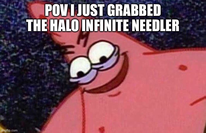 Run while you can | POV I JUST GRABBED THE HALO INFINITE NEEDLER | image tagged in evil patrick | made w/ Imgflip meme maker