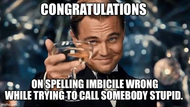 Congratulations Man! | CONGRATULATIONS ON SPELLING IMBICILE WRONG WHILE TRYING TO CALL SOMEBODY STUPID. | image tagged in congratulations man | made w/ Imgflip meme maker