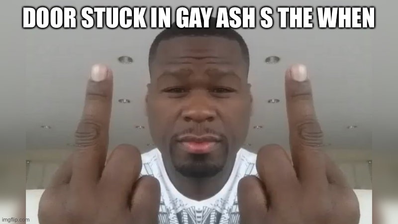 Don't care didn't ask | DOOR STUCK IN GAY ASH S THE WHEN | image tagged in don't care didn't ask | made w/ Imgflip meme maker