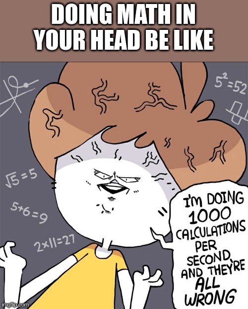 I will just use a calculator | DOING MATH IN YOUR HEAD BE LIKE | image tagged in im doing 1000 calculation per second and they're all wrong | made w/ Imgflip meme maker